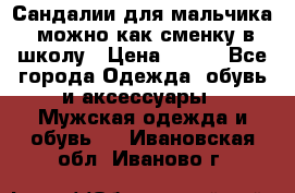 Сандалии для мальчика, можно как сменку в школу › Цена ­ 500 - Все города Одежда, обувь и аксессуары » Мужская одежда и обувь   . Ивановская обл.,Иваново г.